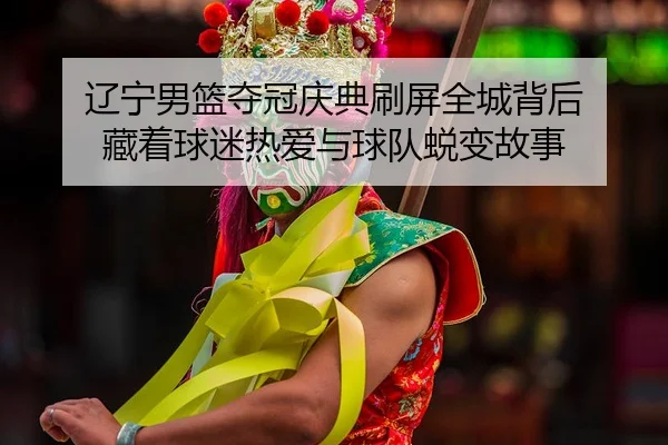 liao-ning-nan-lan-duo-guan-qing-dian-shua-ping-quan-cheng-bei-hou-cang-zhe-qiu-mi-re-ai-yu-qiu-dui-tui-bian-gu-shi-3-468.jpg