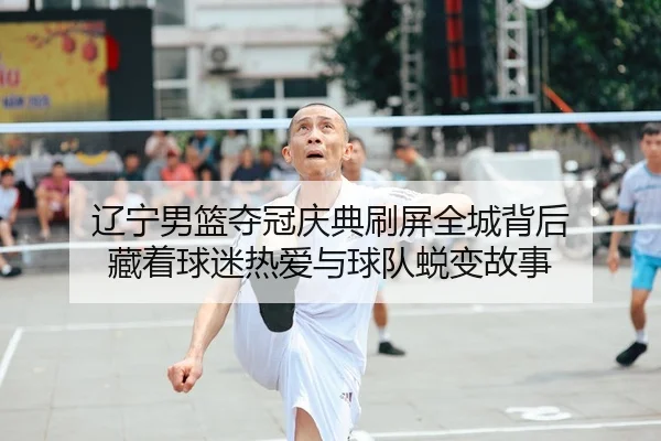 辽宁男篮夺冠庆典刷屏全城背后 藏着球迷热爱与球队蜕变故事