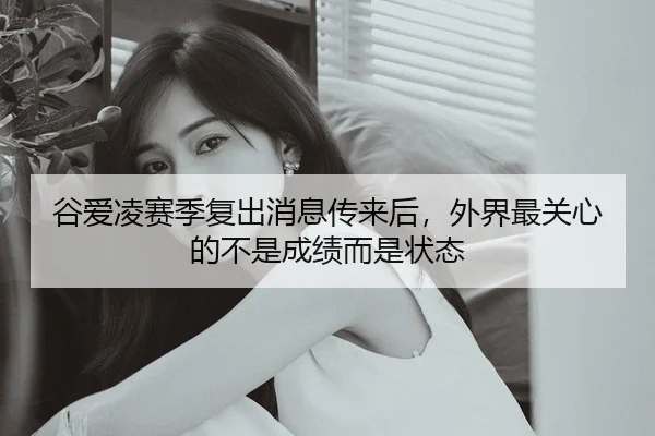 谷爱凌赛季复出消息传来后，外界最关心的不是成绩而是状态