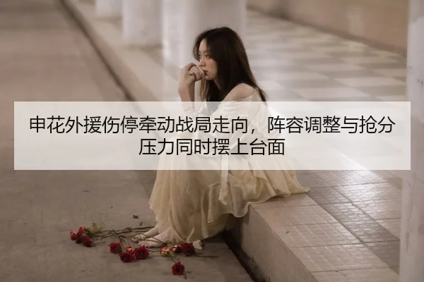 申花外援伤停牵动战局走向，阵容调整与抢分压力同时摆上台面