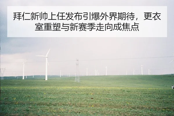 拜仁新帅上任发布引爆外界期待，更衣室重塑与新赛季走向成焦点