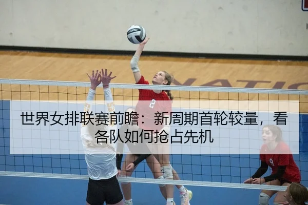shi-jie-nv-pai-lian-sai-qian-zhan-xin-zhou-qi-shou-lun-jiao-liang-kan-ge-dui-ru-he-qiang-zhan-xian-ji-3-308.jpg